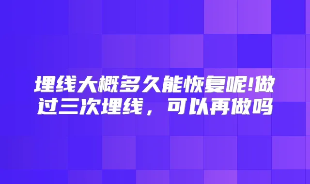 埋线大概多久能恢复呢!做过三次埋线,可以再做吗