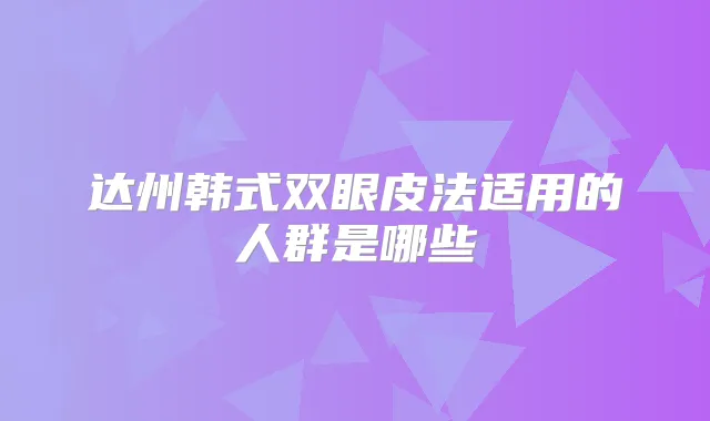 达州韩式双眼皮法适用的人群是哪些