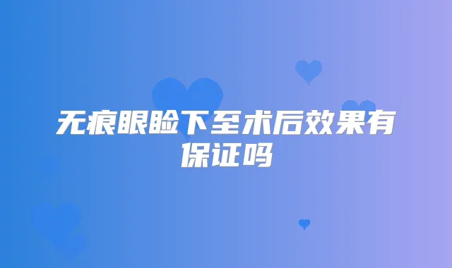无痕眼睑下至术后效果有吗