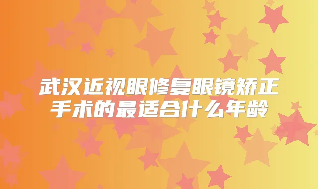 武汉近视眼修复眼镜矫正手术的适合什么年龄