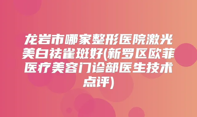 龙岩市哪家整形医院激光美白祛雀斑好(新罗区欧菲医疗美容门诊部医生技术点评)