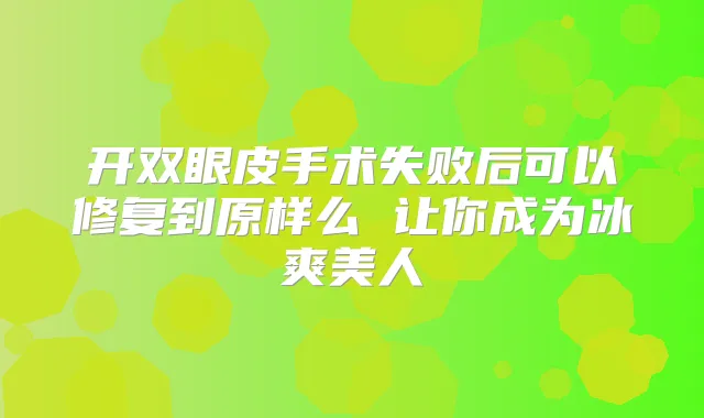 开双眼皮手术失败后可以修复到原样么 让你成为冰爽美人