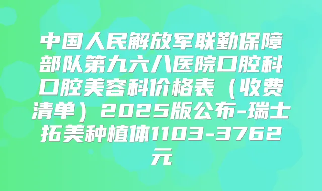 中国人民解放军联勤保障部队第九六八医院口腔科口腔美容科价格表(收费清单)2025版公布-瑞士拓美种植体1103-3762元
