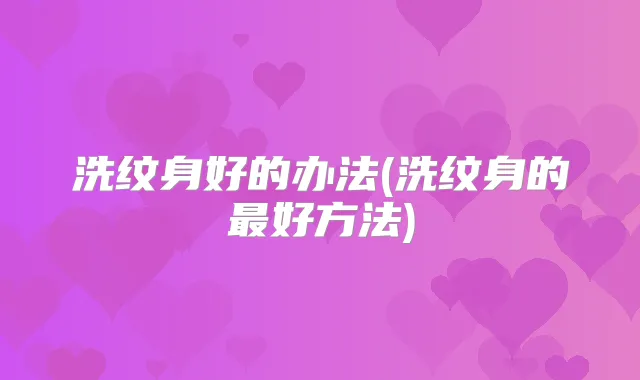 洗纹身好的办法(洗纹身的好方法)