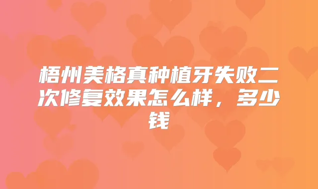 梧州美格真种植牙失败二次修复效果怎么样,多少钱