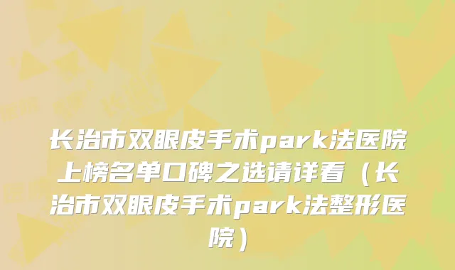 长治市双眼皮手术park法医院上榜名单口碑之选请详看（长治市双眼皮手术park法整形医院）