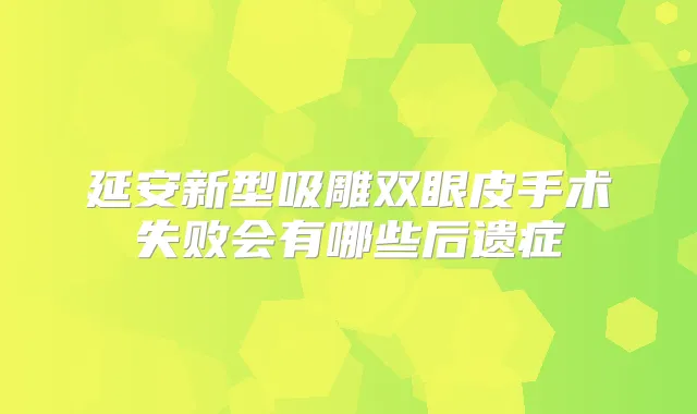 延安新型吸雕双眼皮手术失败会有哪些后遗症