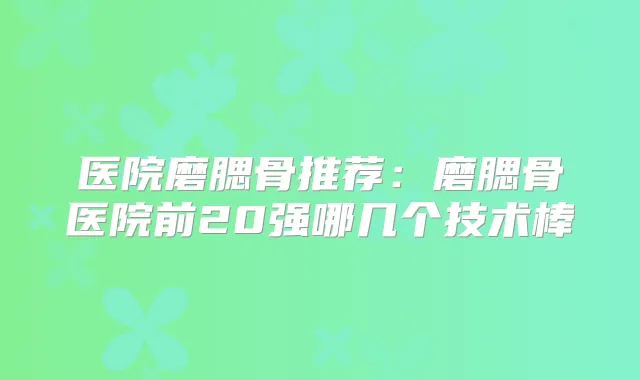 医院磨腮骨推荐:磨腮骨医院前20强哪几个技术棒