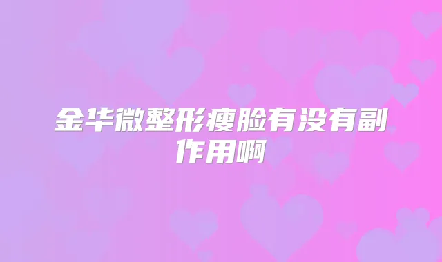 金华微整形瘦脸有没有副作用啊