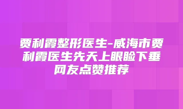 贾利霞整形医生-威海市贾利霞医生先天上眼睑下垂网友点赞推荐