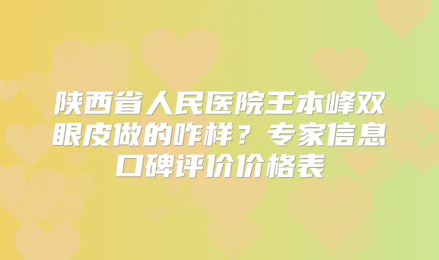 陕西省人民医院王本峰双眼皮做的咋样？专家信息口碑评价价格表