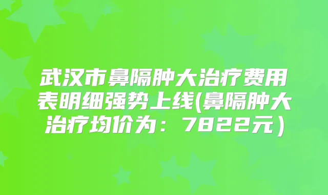 武汉市鼻隔肿大费用表明细强势上线(鼻隔肿大均价为：7822元）