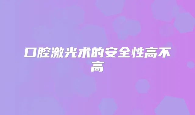 口腔激光术的安全性高不高