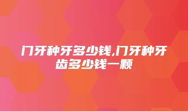 门牙种牙多少钱,门牙种牙齿多少钱一颗