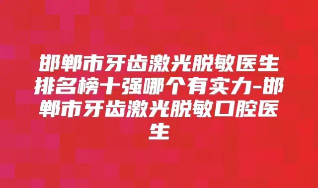 邯郸市牙齿激光脱敏医生排名榜十强哪个有实力-邯郸市牙齿激光脱敏口腔医生