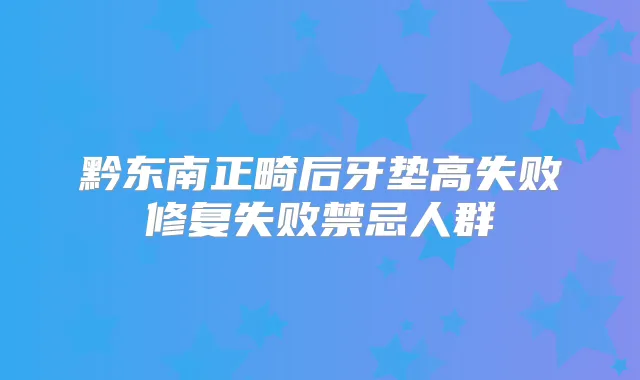 黔东南正畸后牙垫高失败修复失败禁忌人群
