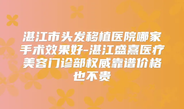 湛江市头发移植医院哪家手术效果好-湛江盛熹医疗美容门诊部靠谱价格也不贵