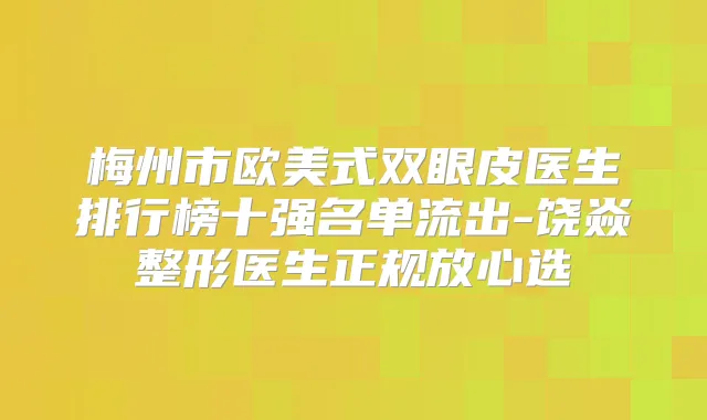 梅州市欧美式双眼皮医生排行榜十强名单流出-饶焱整形医生正规放心选