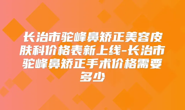 长治市驼峰鼻矫正美容皮肤科价格表新上线-长治市驼峰鼻矫正手术价格需要多少