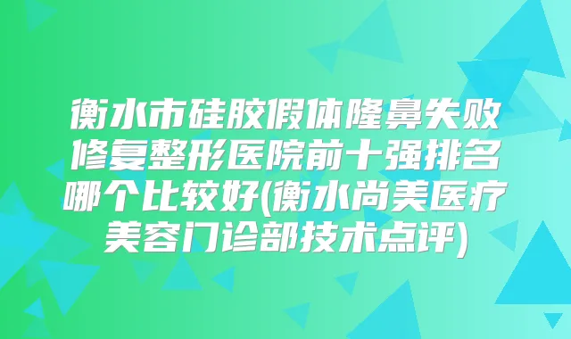 衡水市硅胶假体隆鼻失败修复整形医院前十强排名哪个比较好(衡水尚美医疗美容门诊部技术点评)