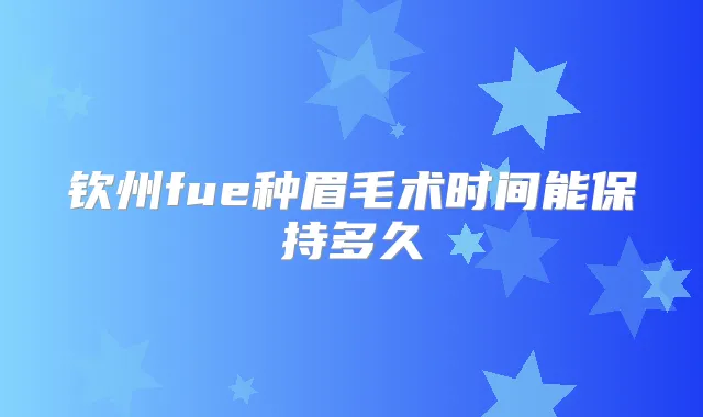 钦州fue种眉毛术时间能保持多久