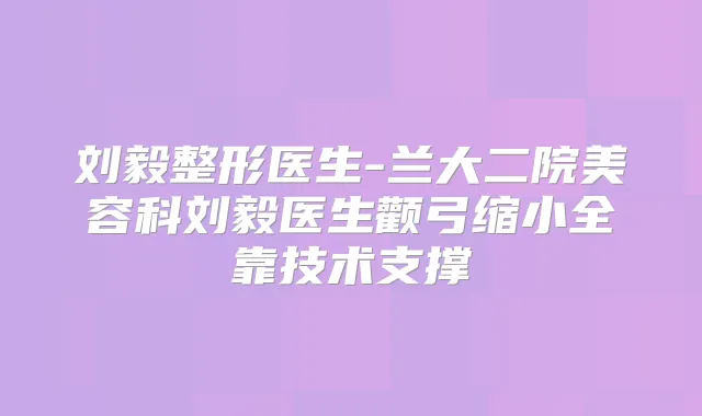 刘毅整形医生-兰大二院美容科刘毅医生颧弓缩小全靠技术支撑
