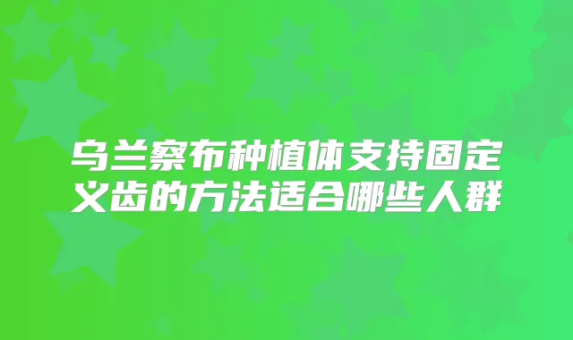 乌兰察布种植体支持固定义齿的方法适合哪些人群