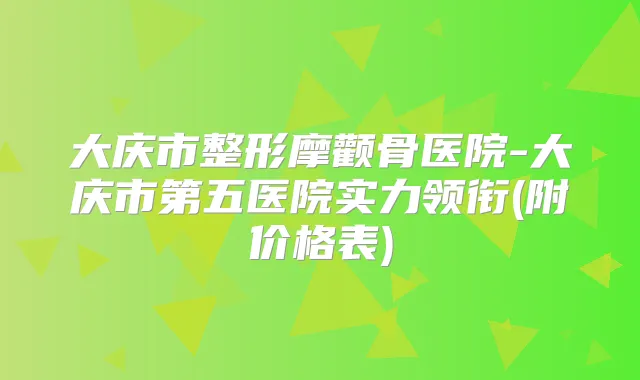 大庆市整形摩颧骨医院-大庆市第五医院实力领衔(附价格表)