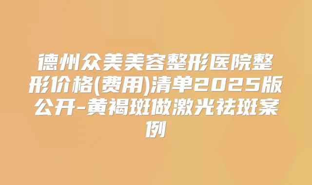 德州众美美容整形医院整形价格(费用)清单2025版公开-黄褐斑做激光祛斑案例