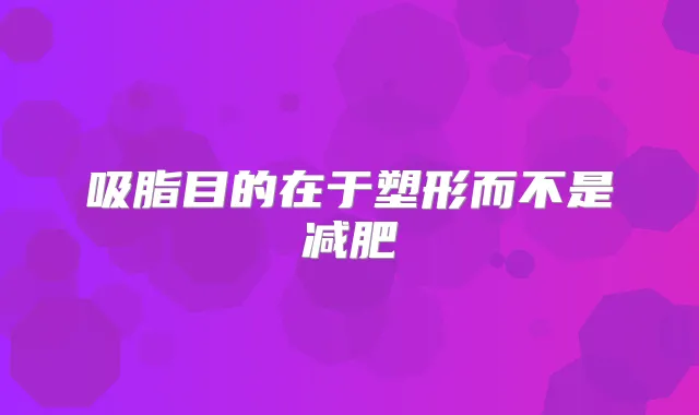 吸脂目的在于塑形而不是减肥