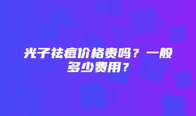 光子祛痘价格贵吗?一般多少费用?