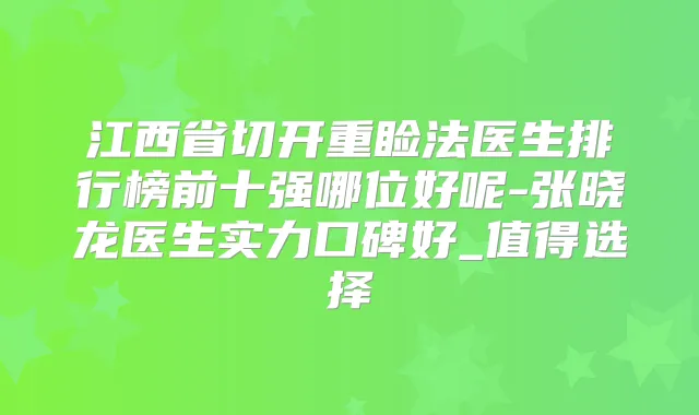 江西省切开重睑法医生排行榜前十强哪位好呢-张晓龙医生实力口碑好_值得选择