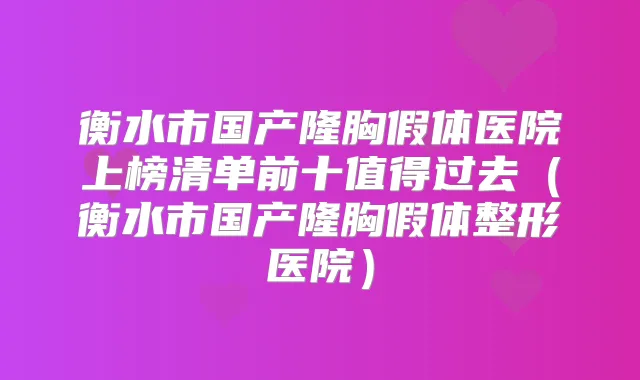 衡水市国产隆胸假体医院上榜清单前十值得过去（衡水市国产隆胸假体整形医院）