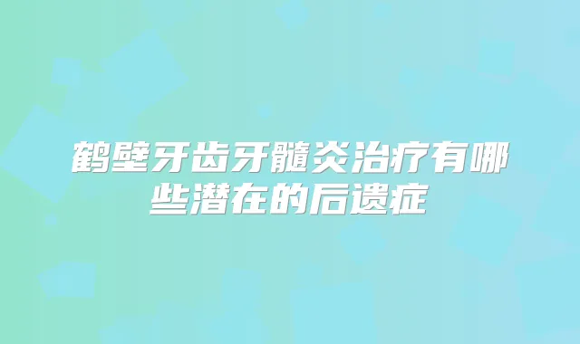 鹤壁牙齿牙髓炎有哪些潜在的后遗症