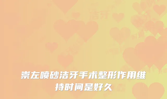 崇左喷砂洁牙手术整形作用维持时间是好久