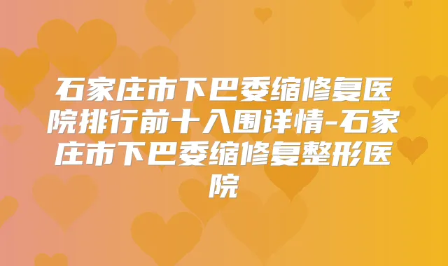 石家庄市下巴委缩修复医院排行前十入围详情-石家庄市下巴委缩修复整形医院