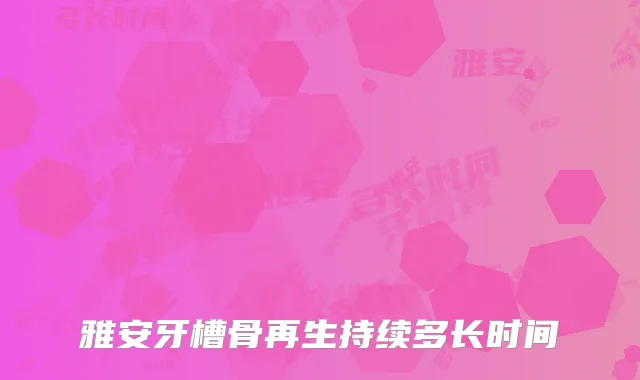 雅安牙槽骨再生持续多长时间