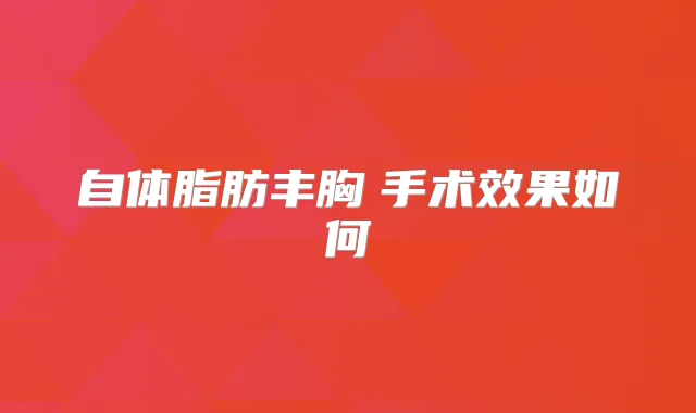 自体脂肪丰胸 手术效果如何