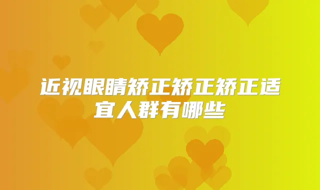 近视眼睛矫正矫正矫正适宜人群有哪些