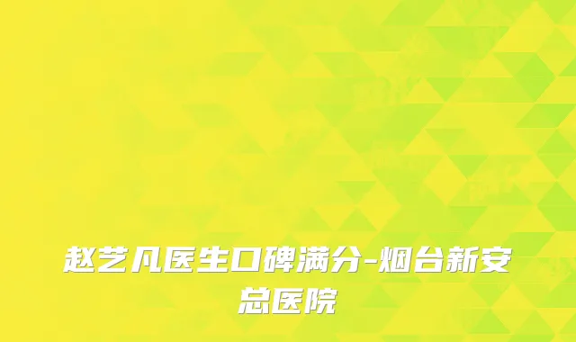 赵艺凡医生口碑满分-烟台新安总医院