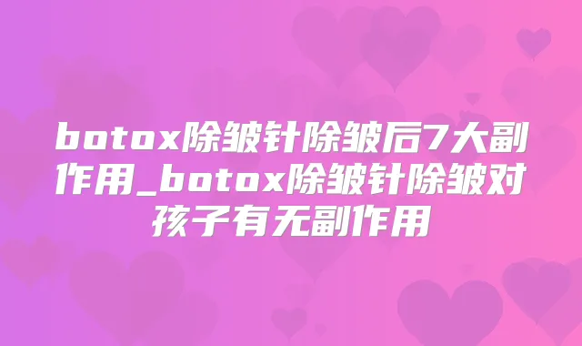 除皱针除皱后7大副作用_除皱针除皱对孩子有