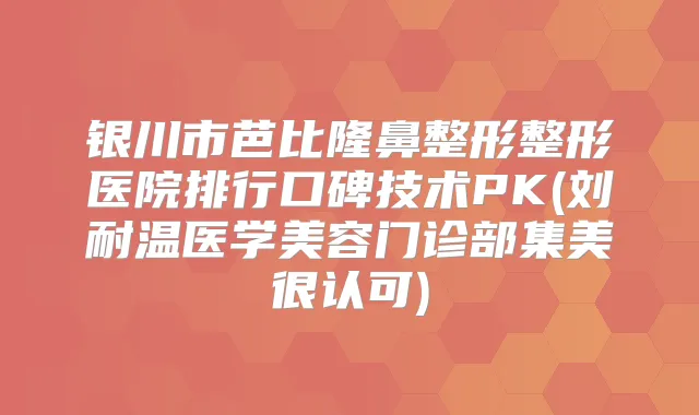 银川市芭比隆鼻整形整形医院排行口碑技术PK(刘耐温医学美容门诊部集美很认可)