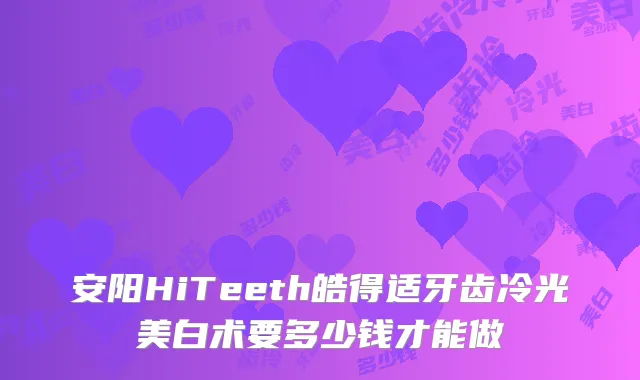 安阳HiTeeth皓得适牙齿冷光美白术要多少钱才能做