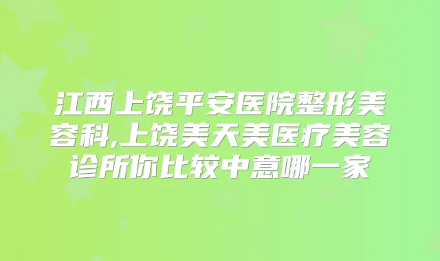 江西上饶平安医院整形美容科,上饶美天美医疗美容诊所你比较中意哪一家
