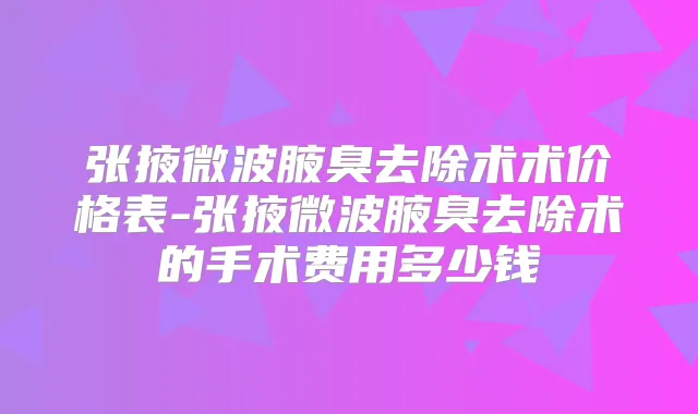 张掖微波腋臭去除术术价格表-张掖微波腋臭去除术的手术费用多少钱