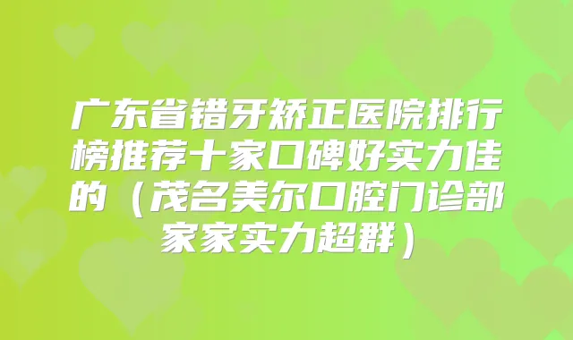 广东省错牙矫正医院排行榜推荐十家口碑好实力佳的（茂名美尔口腔门诊部家家实力超群）