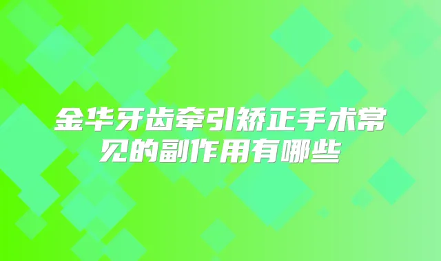 金华牙齿牵引矫正手术常见的副作用有哪些