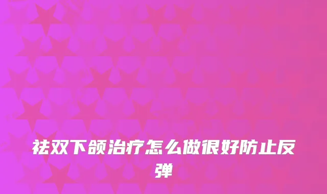 祛双下颌怎么做很好防止反弹