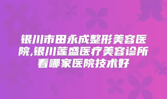 银川市整形美容医院,银川莲盛医疗美容诊所看哪家医院技术好