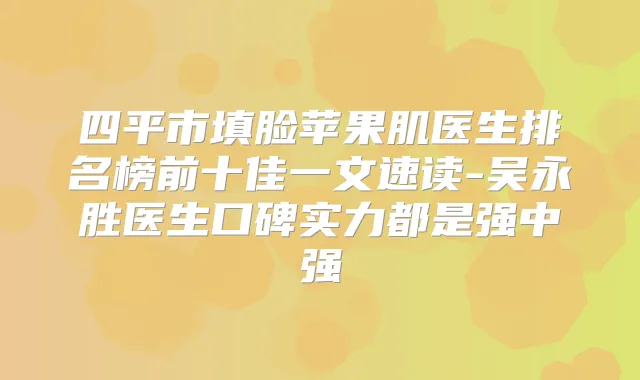 title="四平市填脸苹果肌医生排名榜前十佳一文速读-吴永胜医生口碑实力都是强中强"